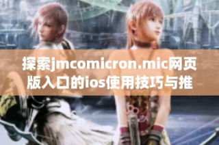 探索jmcomicron.mic网页版入口的ios使用技巧与推荐指南
