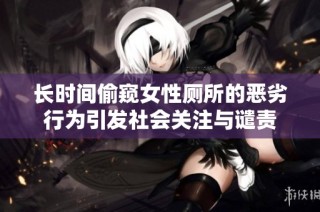 长时间偷窥女性厕所的恶劣行为引发社会关注与谴责