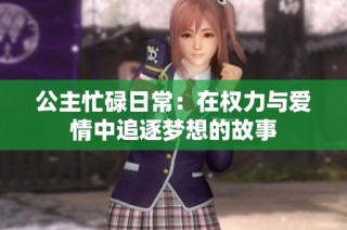 公主忙碌日常：在权力与爱情中追逐梦想的故事