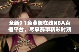 全新9 1免费版在线NBA直播平台，尽享赛事精彩时刻