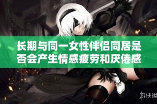 长期与同一女性伴侣同居是否会产生情感疲劳和厌倦感