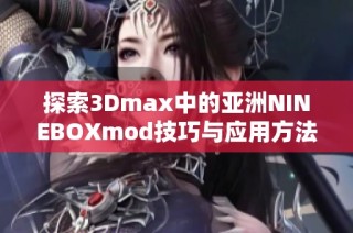 探索3Dmax中的亚洲NINEBOXmod技巧与应用方法
