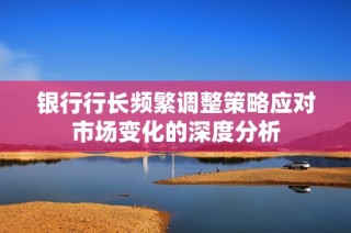 银行行长频繁调整策略应对市场变化的深度分析