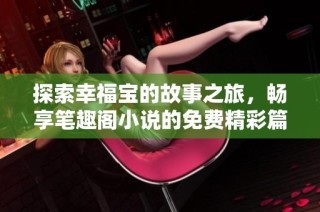 探索幸福宝的故事之旅，畅享笔趣阁小说的免费精彩篇章