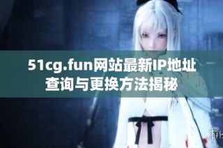 51cg.fun网站最新IP地址查询与更换方法揭秘
