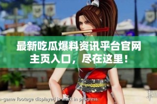 最新吃瓜爆料资讯平台官网主页入口，尽在这里！