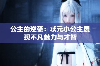 公主的逆袭：状元小公主展现不凡魅力与才智