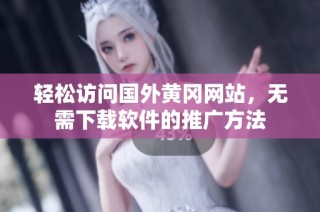 轻松访问国外黄冈网站，无需下载软件的推广方法