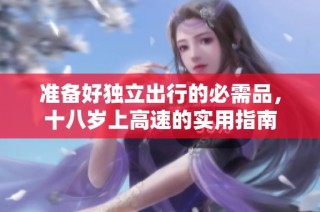 准备好独立出行的必需品，十八岁上高速的实用指南
