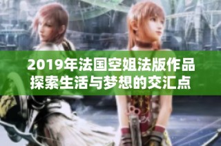 2019年法国空姐法版作品探索生活与梦想的交汇点
