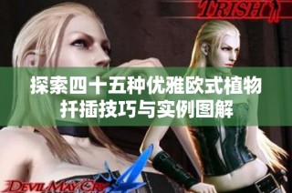 探索四十五种优雅欧式植物扦插技巧与实例图解