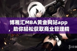 博雅汇MBA黄金网站app，助你轻松获取商业管理精髓