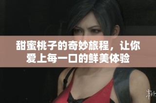 甜蜜桃子的奇妙旅程，让你爱上每一口的鲜美体验