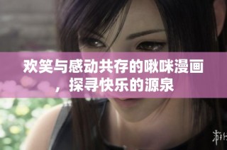 欢笑与感动共存的啾咪漫画，探寻快乐的源泉