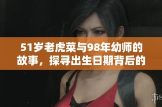 51岁老虎菜与98年幼师的故事，探寻出生日期背后的秘密