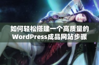 如何轻松搭建一个高质量的WordPress成品网站步骤解析