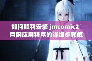 如何顺利安装 jmcomic2 官网应用程序的详细步骤解析