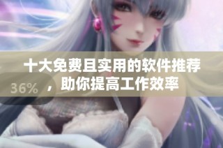 十大免费且实用的软件推荐，助你提高工作效率