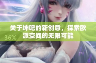 关于坤吧的新创意，探索欧派空间的无限可能