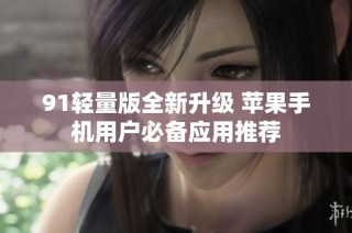 91轻量版全新升级 苹果手机用户必备应用推荐