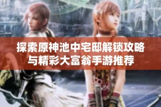 探索原神池中宅邸解锁攻略与精彩大富翁手游推荐
