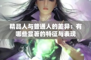 精品人与普通人的差异：有哪些显著的特征与表现