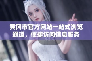 黄冈市官方网站一站式浏览通道，便捷访问信息服务