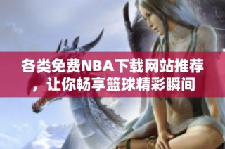 各类免费NBA下载网站推荐，让你畅享篮球精彩瞬间