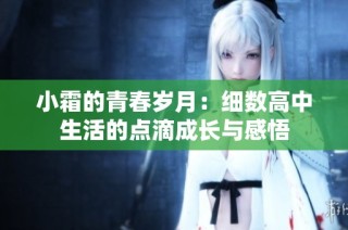 小霜的青春岁月：细数高中生活的点滴成长与感悟