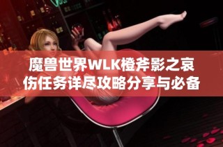 魔兽世界WLK橙斧影之哀伤任务详尽攻略分享与必备技巧