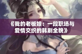 《我的老板娘：一段职场与爱情交织的韩剧全貌》