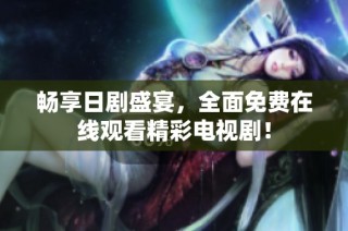 畅享日剧盛宴，全面免费在线观看精彩电视剧！