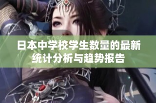 日本中学校学生数量的最新统计分析与趋势报告