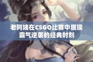 老阿姨在CSGO比赛中展现霸气逆袭的经典时刻