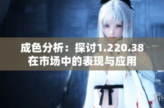 成色分析：探讨1.220.38在市场中的表现与应用