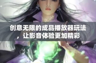 创意无限的成品播放器玩法，让影音体验更加精彩