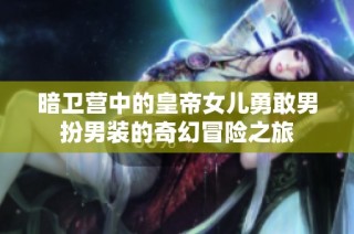 暗卫营中的皇帝女儿勇敢男扮男装的奇幻冒险之旅