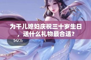 为干儿媳妇庆祝三十岁生日，送什么礼物最合适？