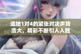 追她1对4的紧张对决声势浩大，精彩不断引人入胜