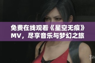 免费在线观看《星空无痕》MV，尽享音乐与梦幻之旅