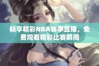 畅享精彩NBA赛事直播，免费观看精彩比赛瞬间