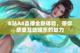 B站A8直播全新体验,带你感受互动娱乐的魅力