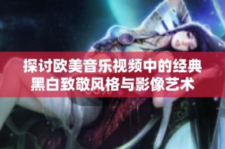 探讨欧美音乐视频中的经典黑白致敬风格与影像艺术