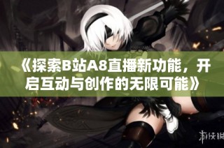 《探索B站A8直播新功能，开启互动与创作的无限可能》