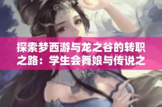 探索梦西游与龙之谷的转职之路：学生会舞娘与传说之灵符解析
