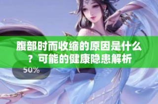 腹部时而收缩的原因是什么？可能的健康隐患解析
