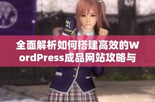 全面解析如何搭建高效的WordPress成品网站攻略与技巧