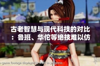古老智慧与现代科技的对比:鲁班、华佗等绝技难以仿制