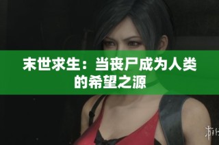 末世求生：当丧尸成为人类的希望之源