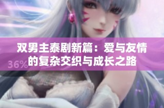 双男主泰剧新篇：爱与友情的复杂交织与成长之路